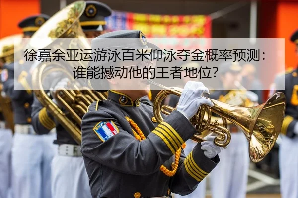 徐嘉余亚运游泳百米仰泳夺金概率预测：谁能撼动他的王者地位？